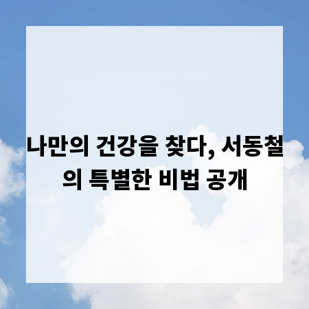 나만의 건강을 찾다, 서동철의 특별한 비법 공개