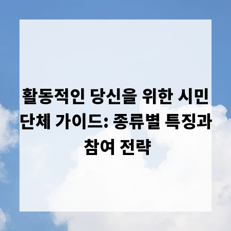 활동적인 당신을 위한 시민단체 가이드: 종류별 특징과 참여 전략