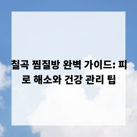 칠곡 찜질방 완벽 가이드: 피로 해소와 건강 관리 팁