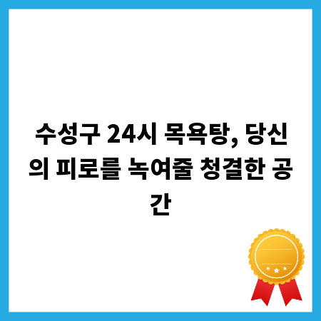수성구 24시 목욕탕, 당신의 피로를 녹여줄 청결한 공간