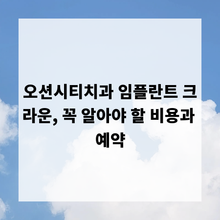 오션시티치과 임플란트 크라운, 꼭 알아야 할 비용과 예약