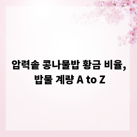 압력솥 콩나물밥 황금 비율, 밥물 계량 A to Z