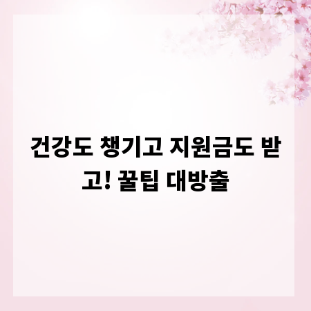 건강도 챙기고 지원금도 받고! 꿀팁 대방출