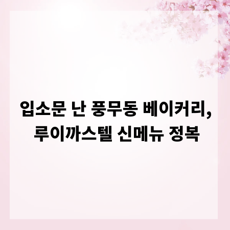 입소문 난 풍무동 베이커리, 루이까스텔 신메뉴 정복