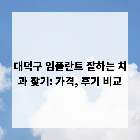 대덕구 임플란트 잘하는 치과 찾기: 가격, 후기 비교