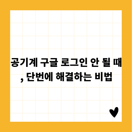 공기계 구글 로그인 안 될 때, 단번에 해결하는 비법