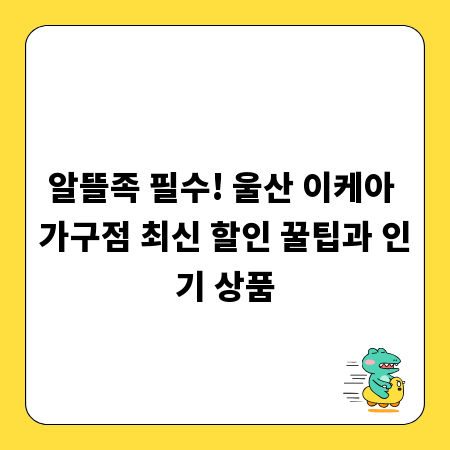 알뜰족 필수! 울산 이케아 가구점 최신 할인 꿀팁과 인기 상품