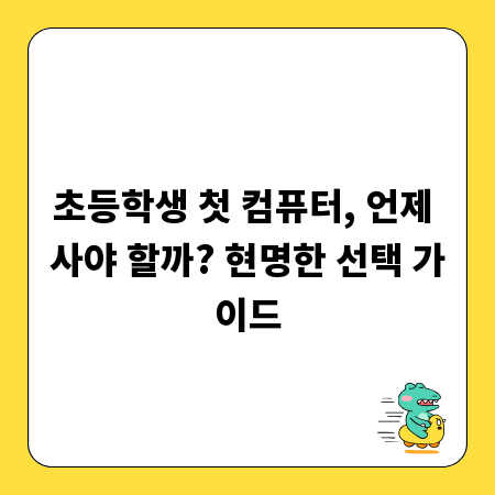 초등학생 첫 컴퓨터, 언제 사야 할까? 현명한 선택 가이드