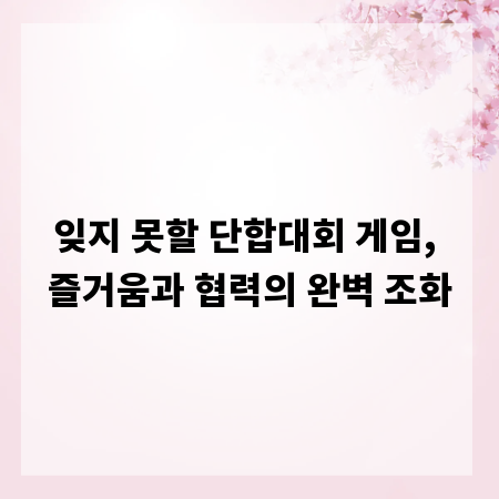 잊지 못할 단합대회 게임, 즐거움과 협력의 완벽 조화