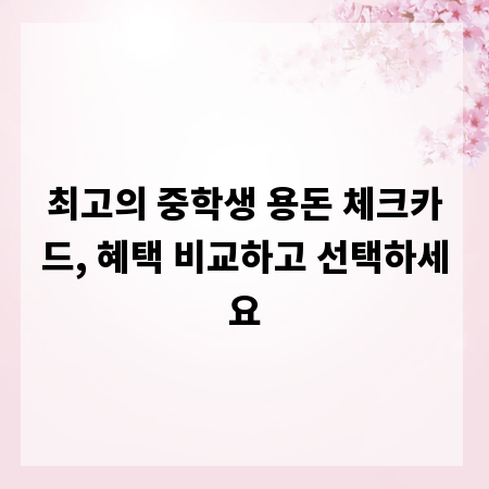 최고의 중학생 용돈 체크카드, 혜택 비교하고 선택하세요