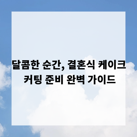 달콤한 순간, 결혼식 케이크 커팅 준비 완벽 가이드