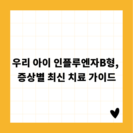 우리 아이 인플루엔자B형, 증상별 최신 치료 가이드