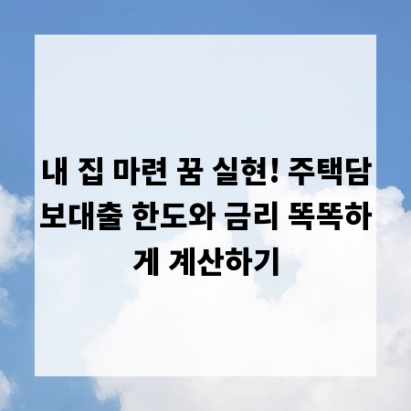 내 집 마련 꿈 실현! 주택담보대출 한도와 금리 똑똑하게 계산하기