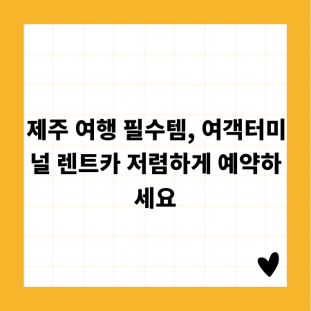 제주 여행 필수템, 여객터미널 렌트카 저렴하게 예약하세요