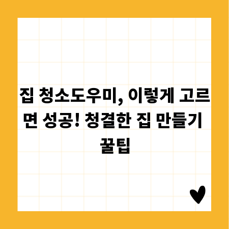 집 청소도우미, 이렇게 고르면 성공! 청결한 집 만들기 꿀팁
