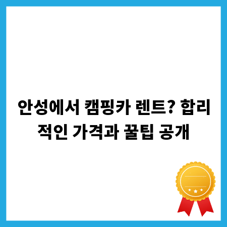 안성에서 캠핑카 렌트? 합리적인 가격과 꿀팁 공개