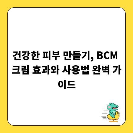 건강한 피부 만들기, BCM 크림 효과와 사용법 완벽 가이드