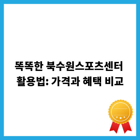 똑똑한 북수원스포츠센터 활용법: 가격과 혜택 비교