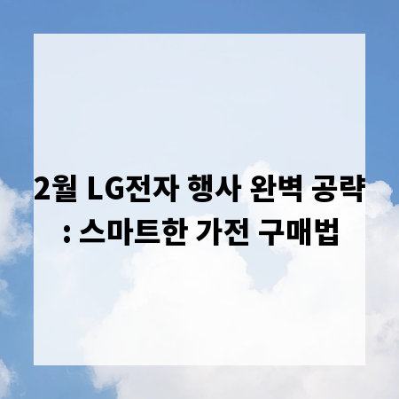 2월 LG전자 행사 완벽 공략: 스마트한 가전 구매법