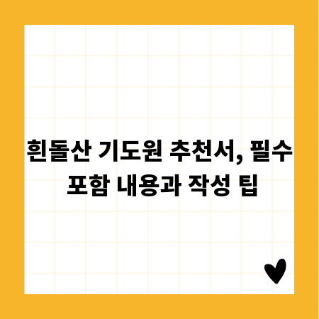 흰돌산 기도원 추천서, 필수 포함 내용과 작성 팁