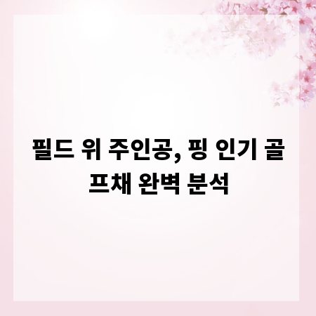 필드 위 주인공, 핑 인기 골프채 완벽 분석