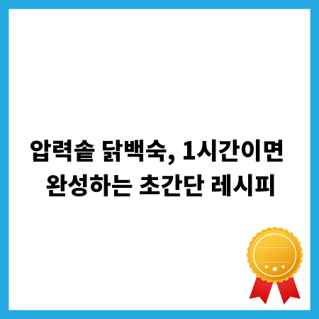 압력솥 닭백숙, 1시간이면 완성하는 초간단 레시피
