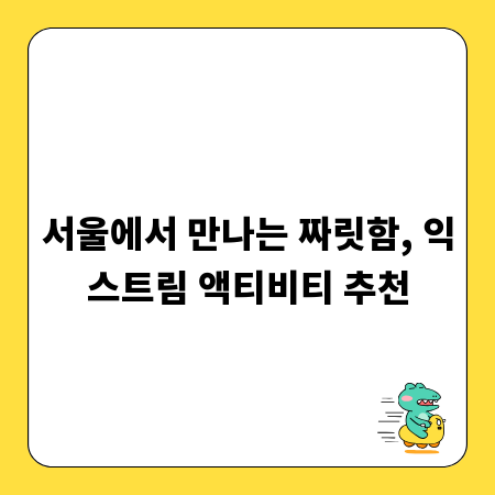 서울에서 만나는 짜릿함, 익스트림 액티비티 추천