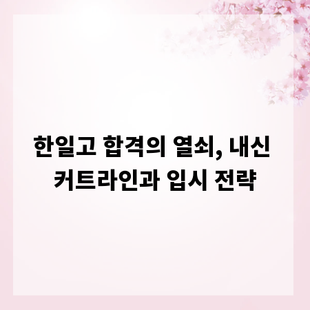 한일고 합격의 열쇠, 내신 커트라인과 입시 전략