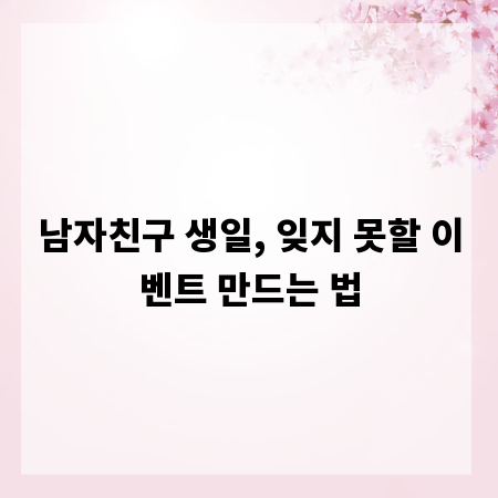 남자친구 생일, 잊지 못할 이벤트 만드는 법