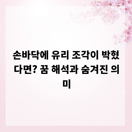 손바닥에 유리 조각이 박혔다면? 꿈 해석과 숨겨진 의미