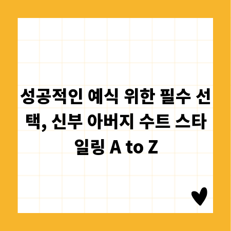 성공적인 예식 위한 필수 선택, 신부 아버지 수트 스타일링 A to Z