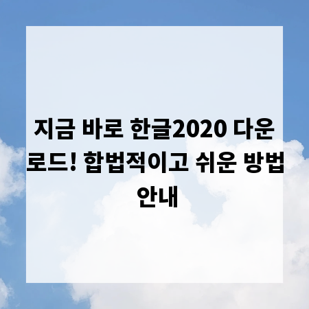 지금 바로 한글2020 다운로드! 합법적이고 쉬운 방법 안내