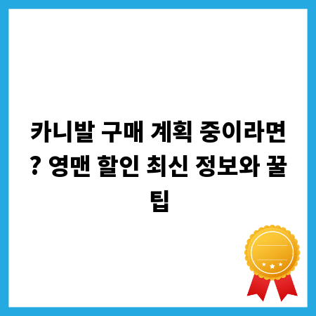카니발 구매 계획 중이라면? 영맨 할인 최신 정보와 꿀팁
