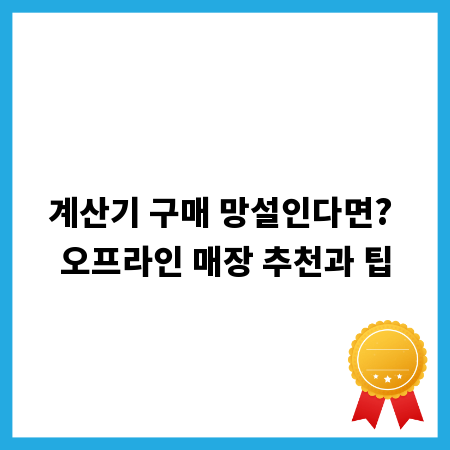 계산기 구매 망설인다면? 오프라인 매장 추천과 팁