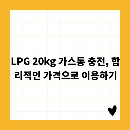 LPG 20kg 가스통 충전, 합리적인 가격으로 이용하기