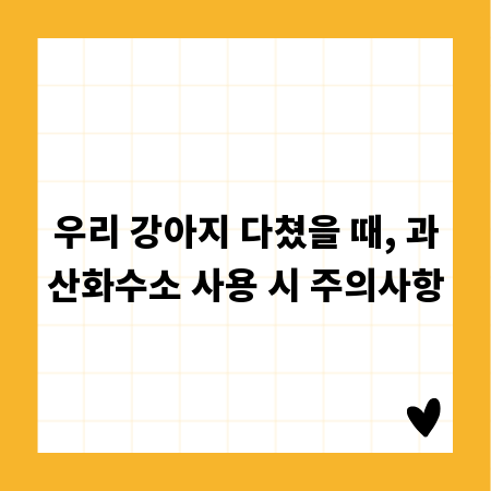 우리 강아지 다쳤을 때, 과산화수소 사용 시 주의사항
