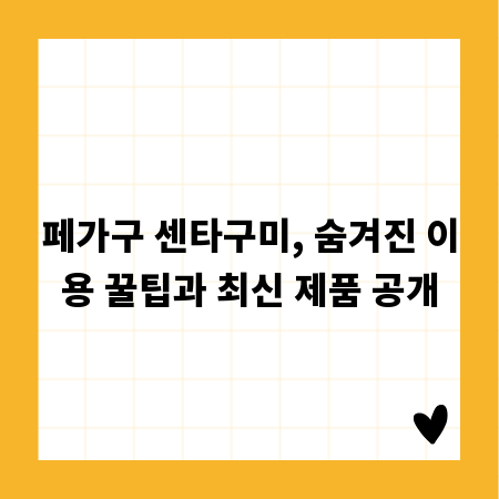 페가구 센타구미, 숨겨진 이용 꿀팁과 최신 제품 공개