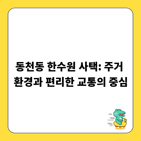 동천동 한수원 사택: 주거 환경과 편리한 교통의 중심