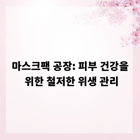마스크팩 공장: 피부 건강을 위한 철저한 위생 관리