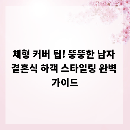 체형 커버 팁! 뚱뚱한 남자 결혼식 하객 스타일링 완벽 가이드