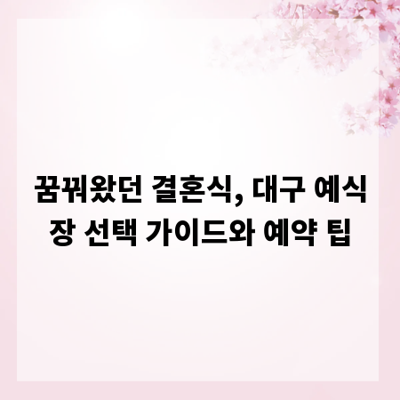 꿈꿔왔던 결혼식, 대구 예식장 선택 가이드와 예약 팁