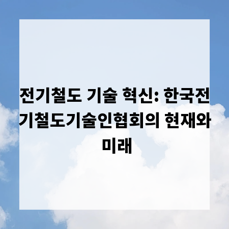 전기철도 기술 혁신: 한국전기철도기술인협회의 현재와 미래