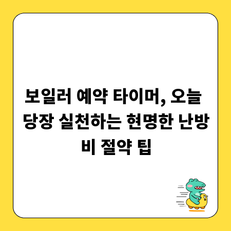 보일러 예약 타이머, 오늘 당장 실천하는 현명한 난방비 절약 팁