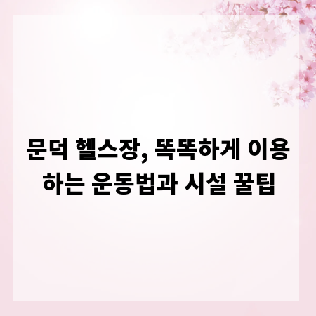 문덕 헬스장, 똑똑하게 이용하는 운동법과 시설 꿀팁
