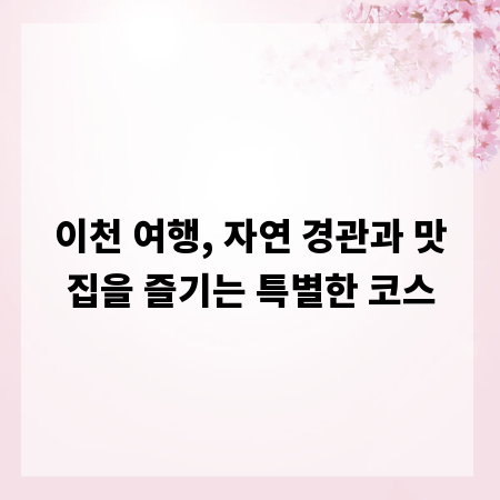 이천 여행, 자연 경관과 맛집을 즐기는 특별한 코스