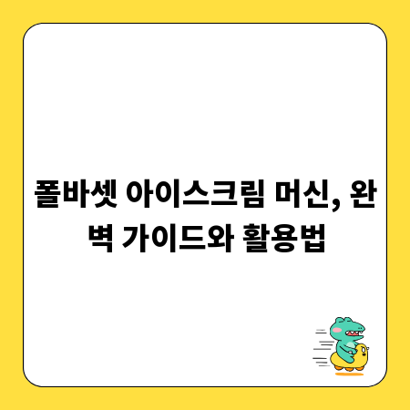 폴바셋 아이스크림 머신, 완벽 가이드와 활용법