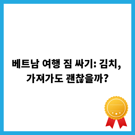 베트남 여행 짐 싸기: 김치, 가져가도 괜찮을까?