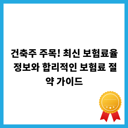 건축주 주목! 최신 보험료율 정보와 합리적인 보험료 절약 가이드