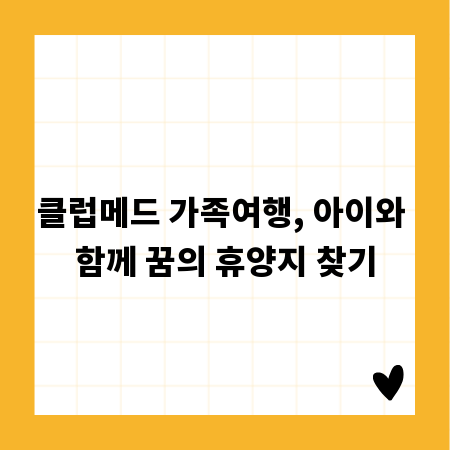 클럽메드 가족여행, 아이와 함께 꿈의 휴양지 찾기