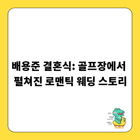 배용준 결혼식: 골프장에서 펼쳐진 로맨틱 웨딩 스토리